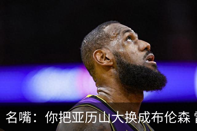 名嘴：你把亚历山大换成布伦森 雷霆就赢马刺了