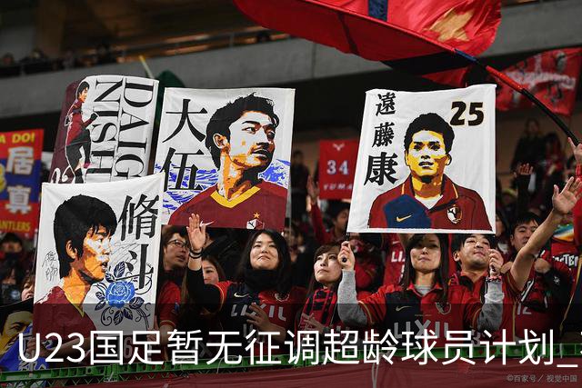 U23国足暂无征调超龄球员计划 不排除全适龄球员出战亚运会